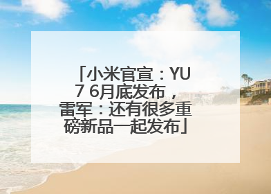小米官宣：YU7 6月底发布，雷军：还有很多重磅新品一起发布